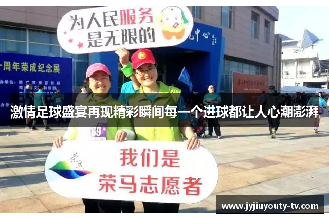激情足球盛宴再现精彩瞬间每一个进球都让人心潮澎湃