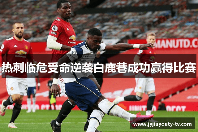 热刺临危受命逆袭白鹿巷成功赢得比赛
