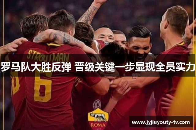 罗马队大胜反弹 晋级关键一步显现全员实力