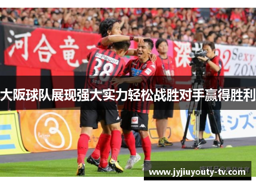 大阪球队展现强大实力轻松战胜对手赢得胜利