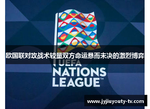 欧国联对攻战术较量双方命运悬而未决的激烈博弈