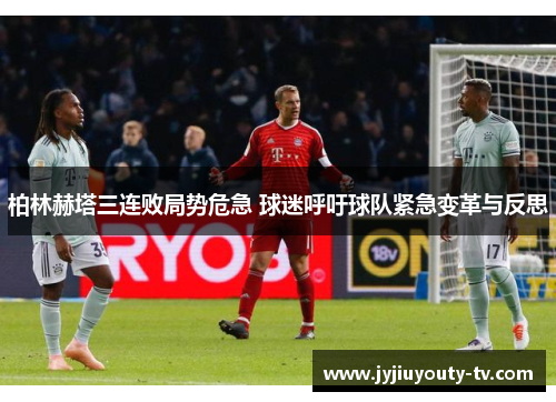 柏林赫塔三连败局势危急 球迷呼吁球队紧急变革与反思