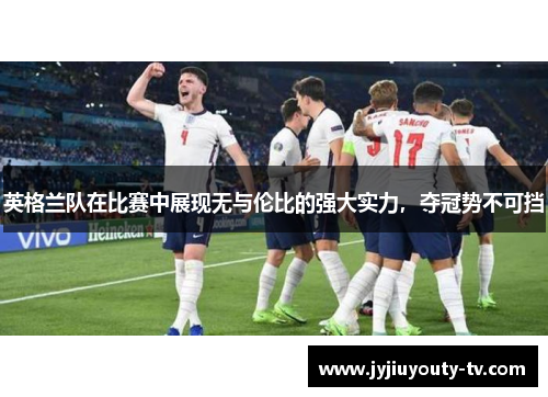 英格兰队在比赛中展现无与伦比的强大实力，夺冠势不可挡
