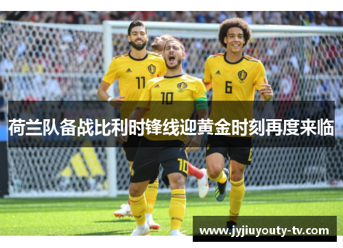 荷兰队备战比利时锋线迎黄金时刻再度来临