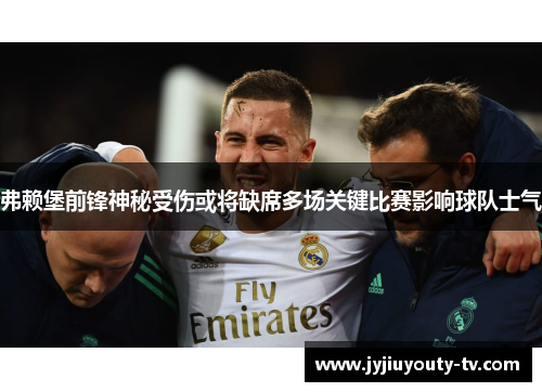 弗赖堡前锋神秘受伤或将缺席多场关键比赛影响球队士气
