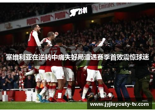 塞维利亚在逆转中痛失好局遭遇赛季首败震惊球迷