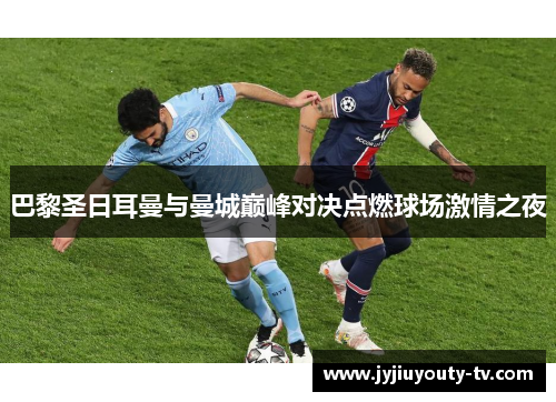 巴黎圣日耳曼与曼城巅峰对决点燃球场激情之夜