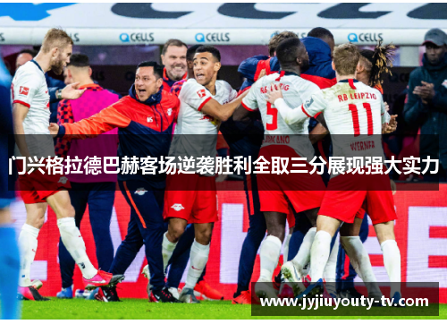 门兴格拉德巴赫客场逆袭胜利全取三分展现强大实力