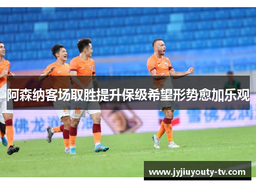 阿森纳客场取胜提升保级希望形势愈加乐观