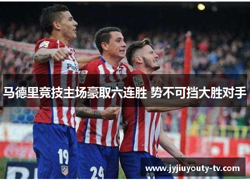 马德里竞技主场豪取六连胜 势不可挡大胜对手