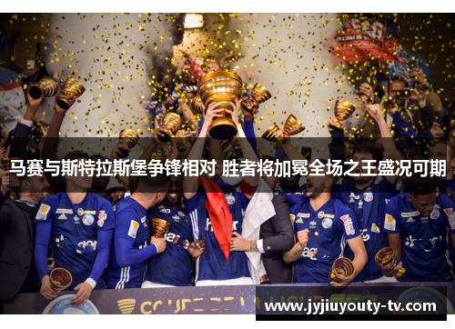 马赛与斯特拉斯堡争锋相对 胜者将加冕全场之王盛况可期