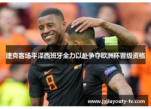 捷克客场平泽西班牙全力以赴争夺欧洲杯晋级资格