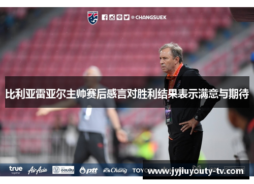 比利亚雷亚尔主帅赛后感言对胜利结果表示满意与期待