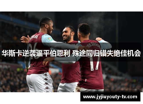 华斯卡逆袭逼平伯恩利 殊途同归错失绝佳机会