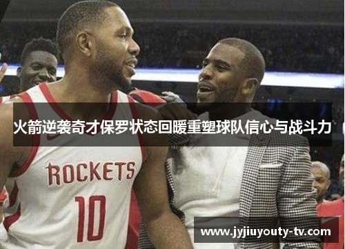 火箭逆袭奇才保罗状态回暖重塑球队信心与战斗力