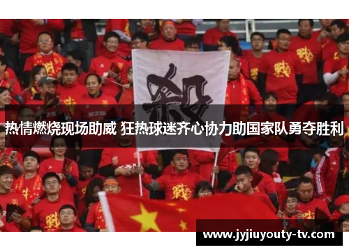 热情燃烧现场助威 狂热球迷齐心协力助国家队勇夺胜利