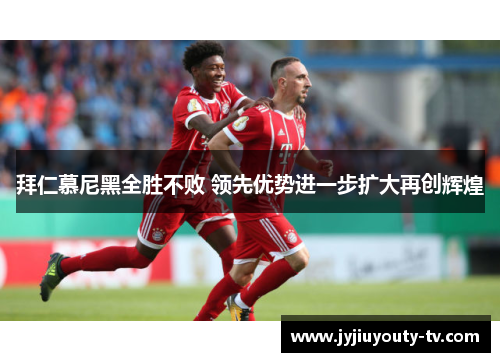 拜仁慕尼黑全胜不败 领先优势进一步扩大再创辉煌