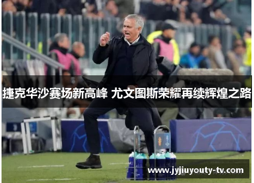 捷克华沙赛场新高峰 尤文图斯荣耀再续辉煌之路