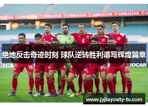 绝地反击奇迹时刻 球队逆转胜利谱写辉煌篇章