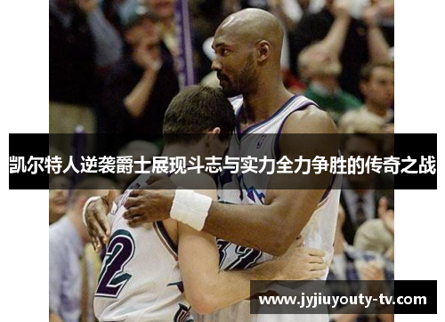 凯尔特人逆袭爵士展现斗志与实力全力争胜的传奇之战