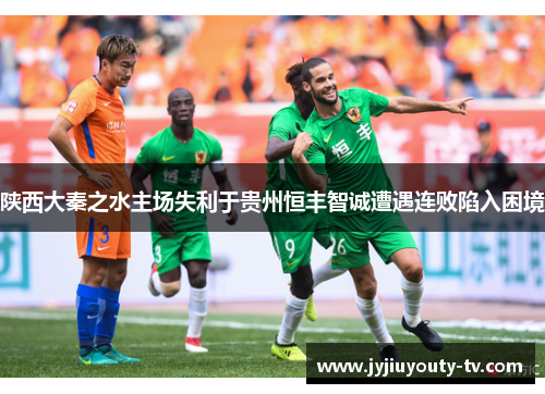 陕西大秦之水主场失利于贵州恒丰智诚遭遇连败陷入困境
