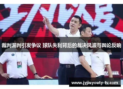 裁判漏判引发争议 球队失利背后的裁决风波与舆论反响