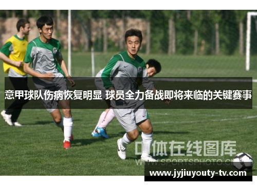 意甲球队伤病恢复明显 球员全力备战即将来临的关键赛事