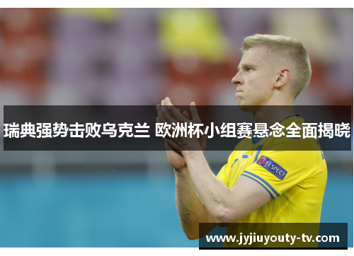 瑞典强势击败乌克兰 欧洲杯小组赛悬念全面揭晓