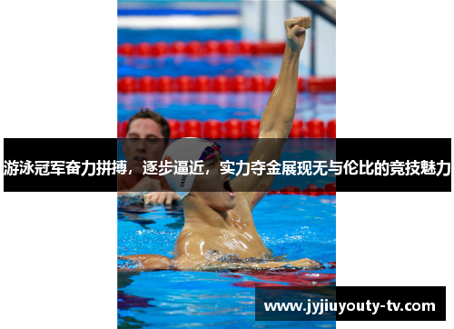 游泳冠军奋力拼搏，逐步逼近，实力夺金展现无与伦比的竞技魅力