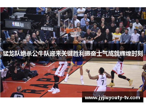 猛龙队绝杀公牛队迎来关键胜利振奋士气成就辉煌时刻