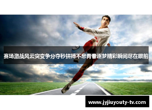 赛场激战风云突变争分夺秒拼搏不息青春逐梦精彩瞬间尽在眼前