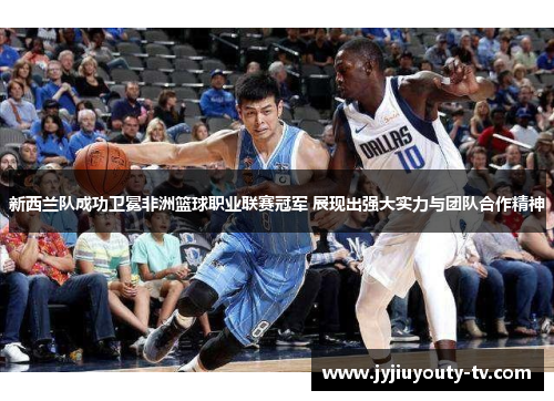 新西兰队成功卫冕非洲篮球职业联赛冠军 展现出强大实力与团队合作精神